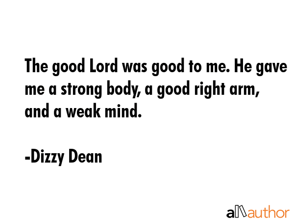 The good Lord was good to me. He gave me a strong body, a good right arm, and a weak mind. - Dizzy Dean Quote GIF