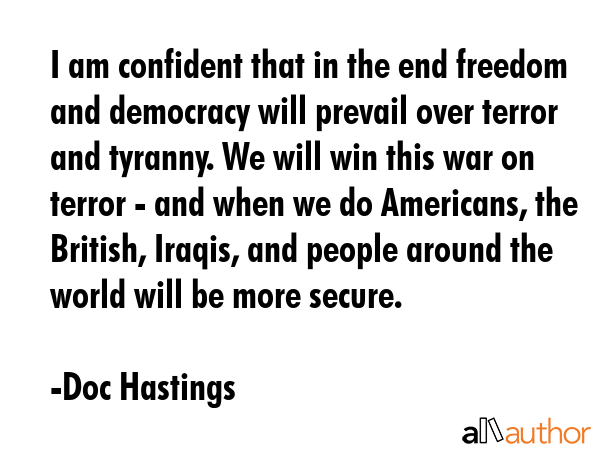 I am confident that in the end freedom and democracy will prevail over terror and tyranny. We will... - Doc Hastings Quote GIF