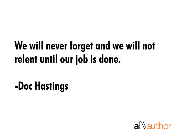 We will never forget and we will not relent until our job is done. - Doc Hastings Quote GIF