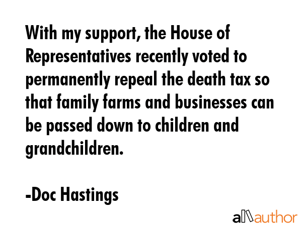 With my support, the House of Representatives recently voted to permanently repeal the death tax so... - Doc Hastings Quote GIF