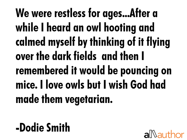 We were restless for ages...After a while I heard an owl hooting and calmed myself by thinking of... - Dodie Smith Quote GIF