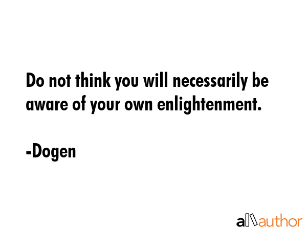 Do not think you will necessarily be aware of your own enlightenment. - Dogen Quote GIF