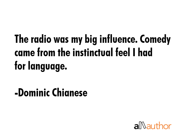 The radio was my big influence. Comedy came from the instinctual feel I had for language. - Dominic Chianese Quote