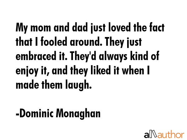 My mom and dad just loved the fact that I fooled around. They just embraced it. They\
