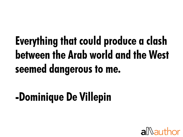 Everything that could produce a clash between the Arab world and the West seemed dangerous to me. - Dominique De Villepin Quote GIF