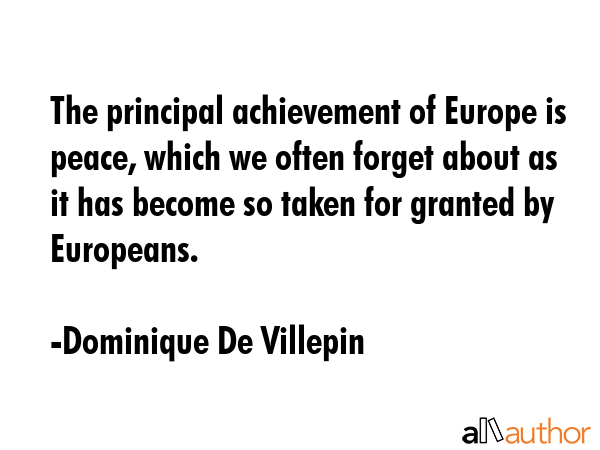 The principal achievement of Europe is peace, which we often forget about as it has become so taken... - Dominique De Villepin Quote GIF