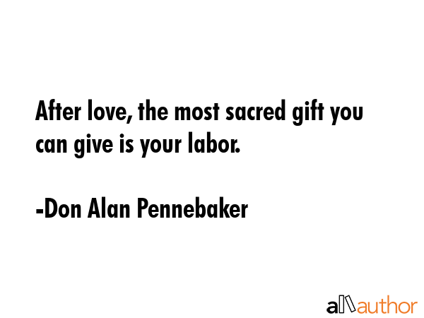 After love, the most sacred gift you can give is your labor. - Don Alan Pennebaker Quote