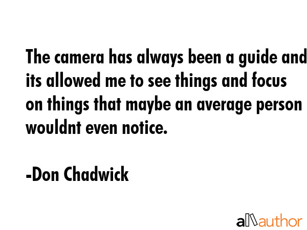 The camera has always been a guide and its allowed me to see things and focus on things that maybe... - Don Chadwick Quote GIF