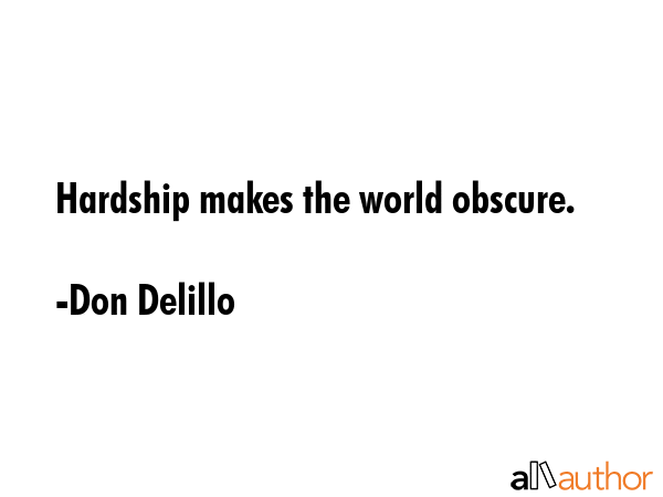 Hardship makes the world obscure. - Don Delillo Quote