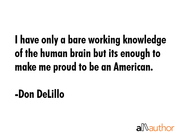I have only a bare working knowledge of the human brain but its enough to make me proud to be an... - Don DeLillo Quote GIF