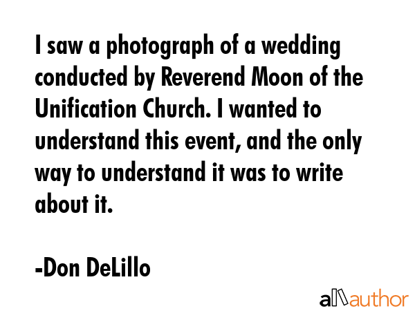 I saw a photograph of a wedding conducted by Reverend Moon of the Unification Church. I wanted to... - Don DeLillo Quote GIF