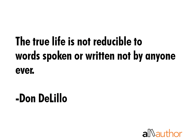 The true life is not reducible to words spoken or written not by anyone ever. - Don DeLillo Quote GIF