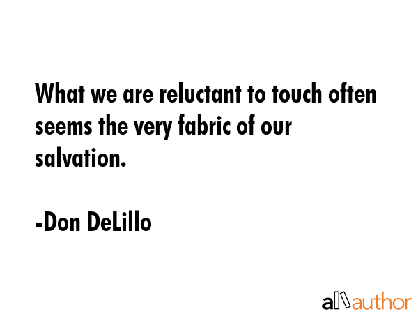 What we are reluctant to touch often seems the very fabric of our salvation. - Don DeLillo Quote GIF
