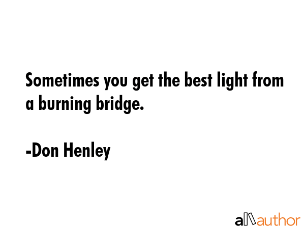 Sometimes you get the best light from a burning bridge. - Don Henley Quote GIF