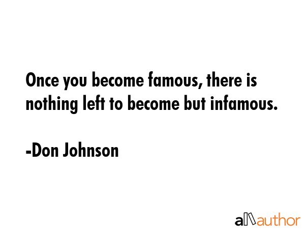 Once you become famous, there is nothing left to become but infamous. - Don Johnson Quote