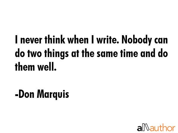 I never think when I write. Nobody can do two things at the same time and do them well. - Don Marquis Quote GIF