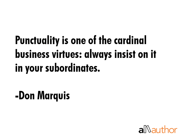 Punctuality is one of the cardinal business virtues: always insist on it in your subordinates. - Don Marquis Quote