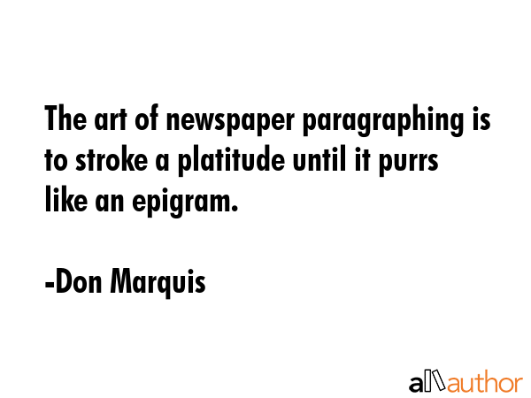 The art of newspaper paragraphing is to stroke a platitude until it purrs like an epigram. - Don Marquis Quote GIF
