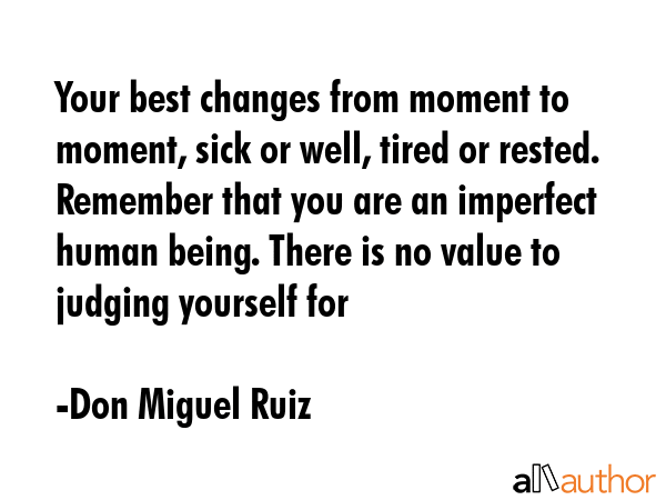 Your best changes from moment to moment, sick or well, tired or rested. Remember that you are an... - Don Miguel Ruiz Quote GIF