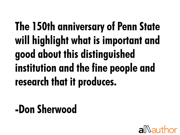 The 150th anniversary of Penn State will highlight what is important and good about this... - Don Sherwood Quote GIF