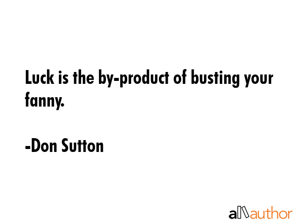 Luck is the by-product of busting your fanny. - Don Sutton Quote GIF