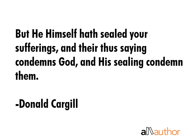 But He Himself hath sealed your sufferings, and their thus saying condemns God, and His sealing... - Donald Cargill Quote GIF