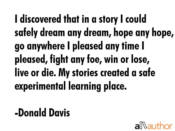 I discovered that in a story I could safely dream any dream, hope any hope, go anywhere I pleased... - Donald Davis Quote GIF