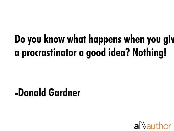 Do you know what happens when you give a procrastinator a good idea? Nothing! - Donald Gardner Quote GIF