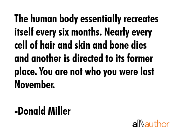 The human body essentially recreates itself every six months. Nearly every cell of hair and skin... - Donald Miller Quote GIF