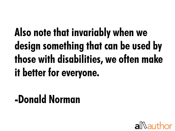 Also note that invariably when we design something that can be used by those with disabilities, we... - Donald Norman Quote GIF