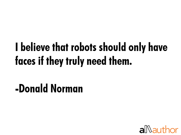 I believe that robots should only have faces if they truly need them. - Donald Norman Quote GIF