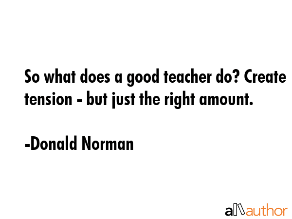 So what does a good teacher do? Create tension - but just the right amount. - Donald Norman Quote GIF
