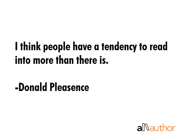 I think people have a tendency to read into more than there is. - Donald Pleasence Quote GIF