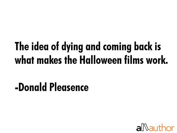 The idea of dying and coming back is what makes the Halloween films work. - Donald Pleasence Quote GIF