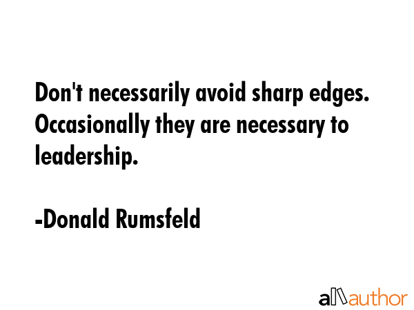 Don\'t necessarily avoid sharp edges. Occasionally they are necessary to leadership. - Donald Rumsfeld Quote
