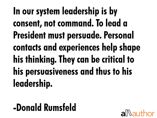 In our system leadership is by consent, not command. To lead a President must persuade. Personal... - Donald Rumsfeld Quote GIF