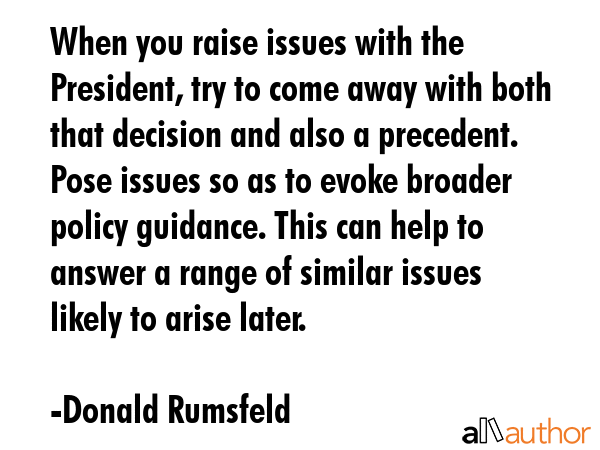 When you raise issues with the President, try to come away with both that decision and also a... - Donald Rumsfeld Quote GIF