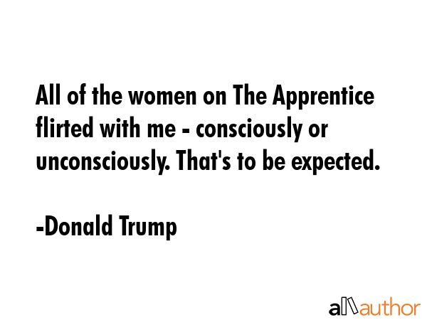 All of the women on The Apprentice flirted with me - consciously or unconsciously. That\