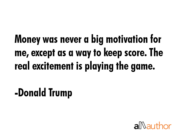 Money was never a big motivation for me, except as a way to keep score. The real excitement is... - Donald Trump Quote GIF