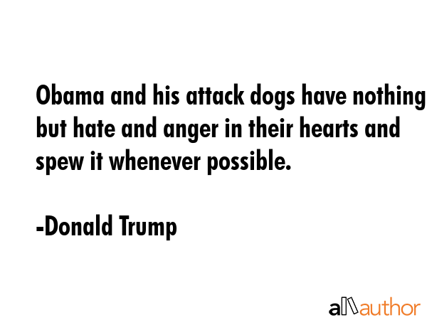Obama and his attack dogs have nothing but hate and anger in their hearts and spew it whenever... - Donald Trump Quote GIF