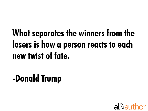 What separates the winners from the losers is how a person reacts to each new twist of fate. - Donald Trump Quote