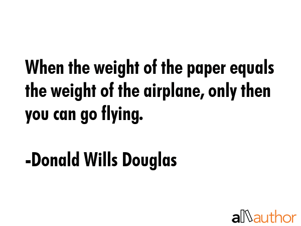 When the weight of the paper equals the weight of the airplane, only then you can go flying. - Donald Wills Douglas Quote GIF