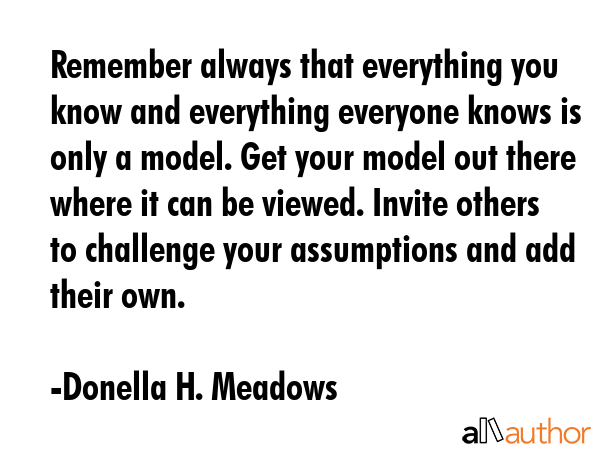 Remember always that everything you know and everything everyone knows is only a model. Get your... - Donella H. Meadows Quote GIF