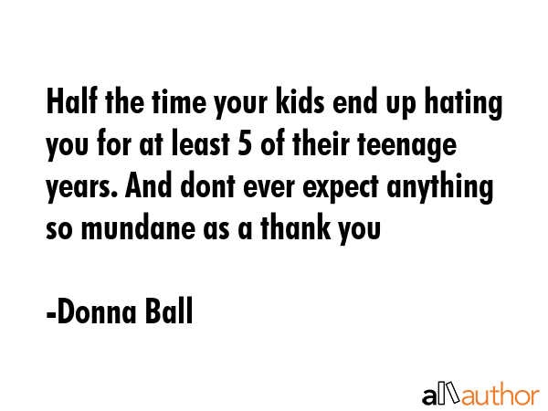 Half the time your kids end up hating you for at least 5 of their teenage years. And dont ever... - Donna Ball Quote GIF