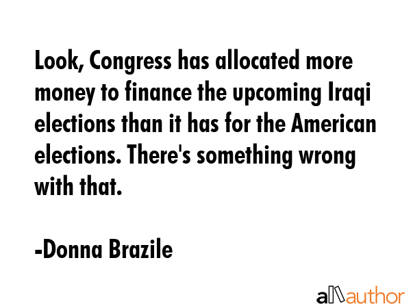 Look, Congress has allocated more money to finance the upcoming Iraqi elections than it has for the... - Donna Brazile Quote GIF