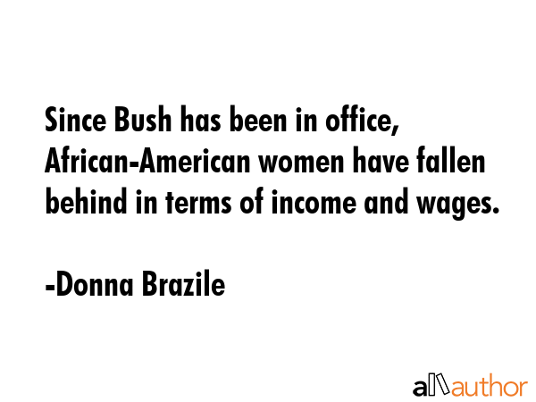 Since Bush has been in office, African-American women have fallen behind in terms of income and... - Donna Brazile Quote GIF