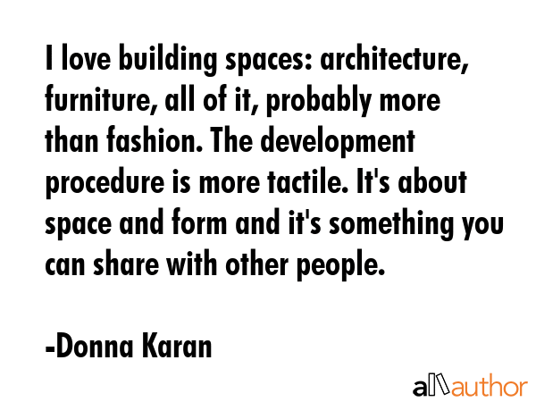 I love building spaces: architecture, furniture, all of it, probably more than fashion. The... - Donna Karan Quote GIF