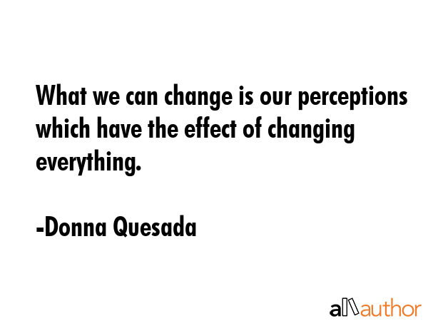 What we can change is our perceptions which have the effect of changing everything. - Donna Quesada Quote GIF