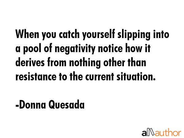 When you catch yourself slipping into a pool of negativity notice how it derives from nothing other... - Donna Quesada Quote GIF