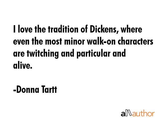 I love the tradition of Dickens, where even the most minor walk-on characters are twitching and... - Donna Tartt Quote GIF